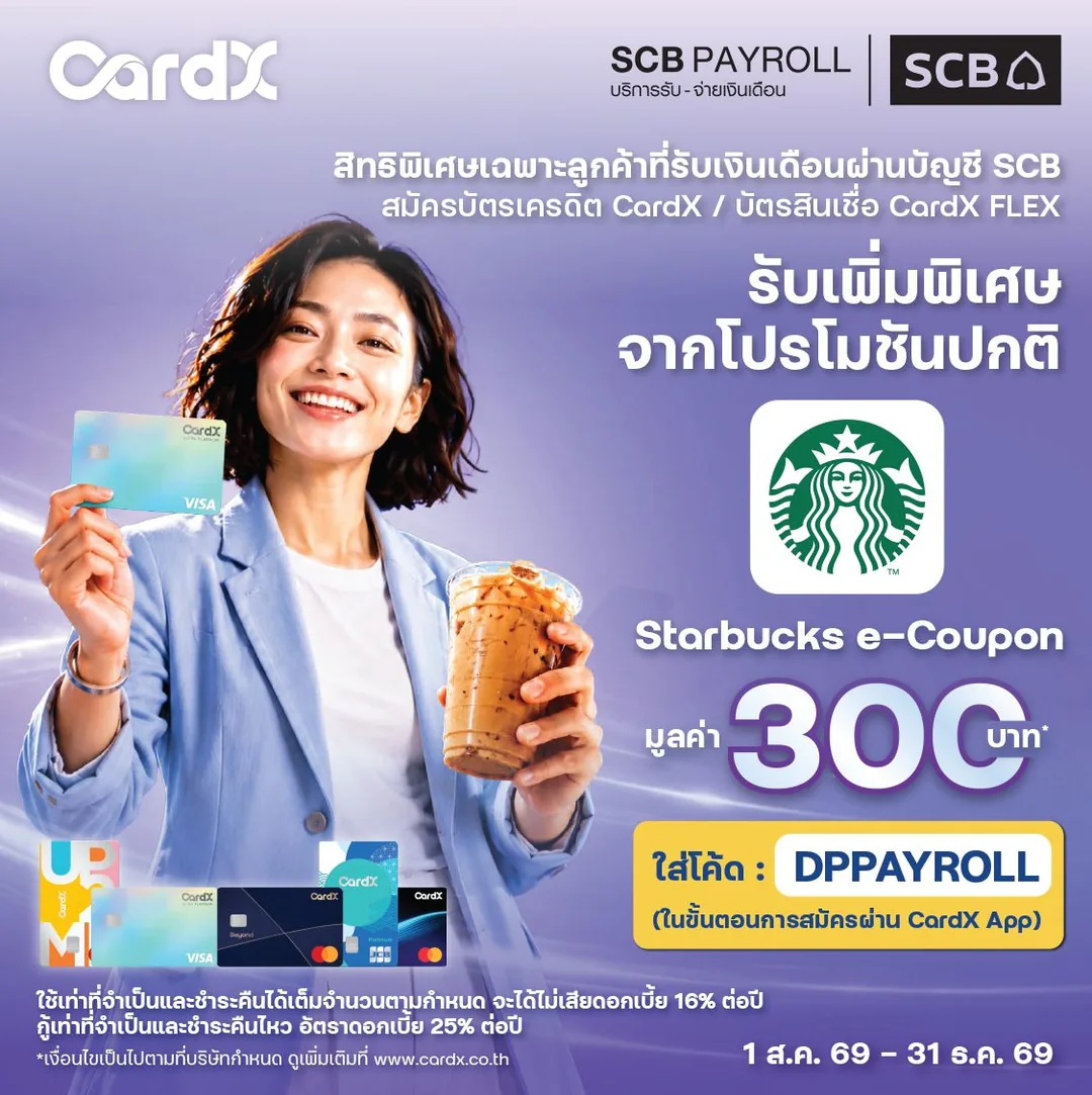 รับ Starbucks e-Coupon 300 บาท (ลูกค้า SCB Payroll) — ลูกค้าที่รับเงินเดือนผ่านไทยพาณิชย์ สมัครบัตรเครดิต CardX ใบแรกผ่านแอป CardX ด้วยรหัส DPPAYROLL และใช้จ่าย 1 รายการภายใน 30 วัน รับ Starbucks e-Coupon 300 บาท · ลูกค้าที่รับเงินเดือนผ่านธนาคารไทยพาณิชย์ (SCB Payroll) ที่ไม่เคยมีบัตรเครดิตหรือบัตร CardX FLEX หรือยกเลิกมาแล้วไม่น้อยกว่า 180 วัน