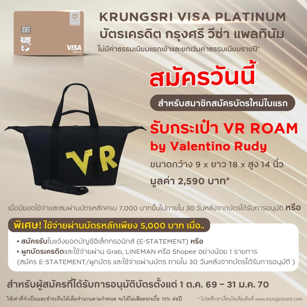 รับกระเป๋า VR ROAM มูลค่า 2,590 บาท — สมาชิกใหม่บัตรเครดิตกรุงศรีที่สมัครผ่าน krungsricard.com ใช้จ่ายครบ 7,000 บาท (หรือ 5,000 บาทเมื่อสมัคร E-Statement / ผูกบัตรกับ Grab, LINE MAN, Shopee) ภายใน 30 วัน รับกระเป๋า VR ROAM by Valentino Rudy · เมื่อใช้จ่าย 5,000 บาทขึ้นไปภายใน 30 วัน · สมาชิกใหม่ที่ไม่เคยถือบัตรเครดิตกรุงศรีทุกประเภท (บัตรหลัก) หรือยกเลิกมาแล้วไม่ต่ำกว่า 6 เดือน